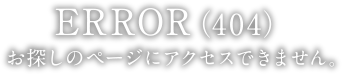 ERROR（404） | お探しのページにアクセスできません。