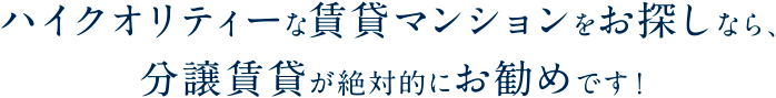 ハイクオリティーな賃貸マンションをお探しなら、分譲賃貸が絶対的にお勧めです！