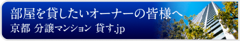 部屋を貸したいオーナーの皆様へ「京都 分譲マンション 貸す.jp」