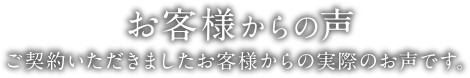 お客様からの声 | ご契約いただきましたお客様からの実際のお声です。