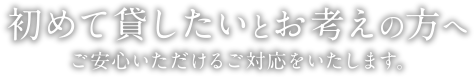 初めて貸したいとお考えの方へ | ご安心いただけるご対応をいたします。