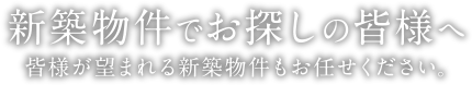 新築物件でお探しの皆様へ | 皆様が望まれる新築物件もお任せください。