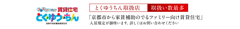 とくゆうちん取扱店・取扱い数最多「京都市から家賃補助のでるファミリー向け賃貸住宅」入居規定が御座います。詳しくはお問い合わせください