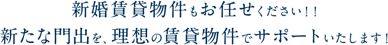 新婚賃貸物件もお任せください！！ 新たな門出を、理想の賃貸物件でサポートいたします！