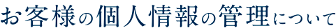 お客様の個人情報の管理について